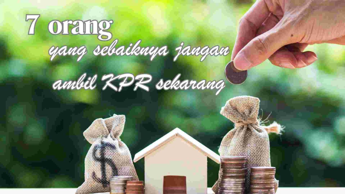 7 Orang yang Sebaiknya Jangan Ambil KPR Sekarang